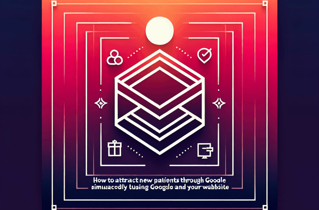 How to Attract New Patients Through Google and Your Website